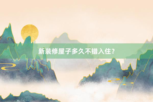新装修屋子多久不错入住？