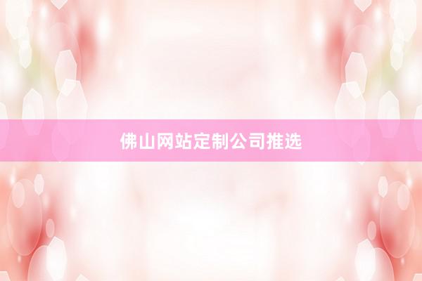 佛山网站定制公司推选