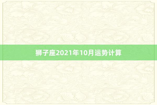 狮子座2021年10月运势计算