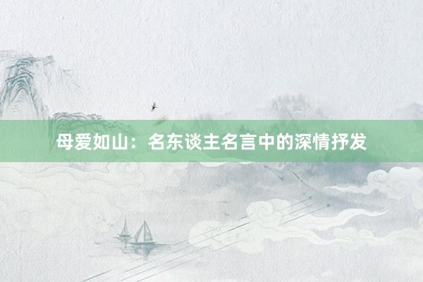 母爱如山：名东谈主名言中的深情抒发