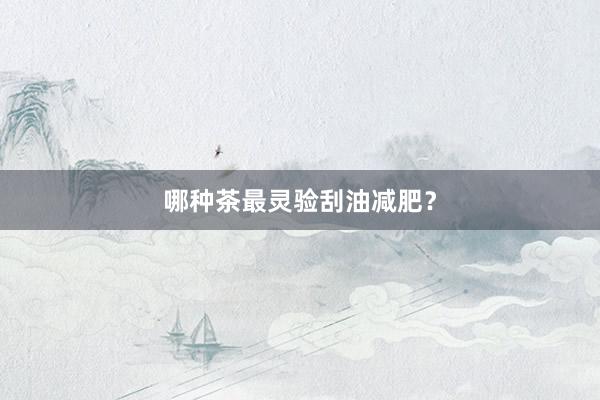 哪种茶最灵验刮油减肥？