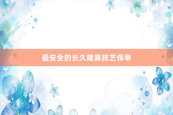最安全的长久隆鼻技艺保举