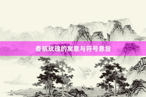 香槟玫瑰的寓意与符号意旨